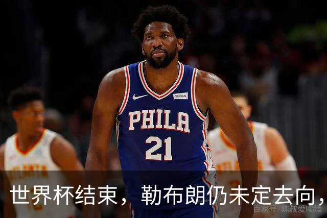 世界杯结束，勒布朗仍未定去向，尼克斯后卫喊话：该你了