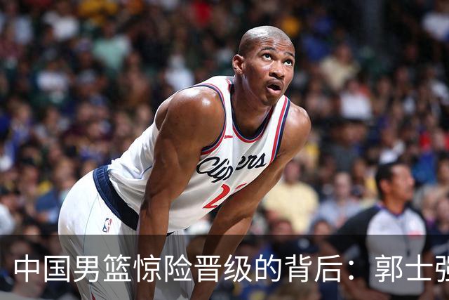 中国男篮惊险晋级的背后：郭士强已不适合执教国家队