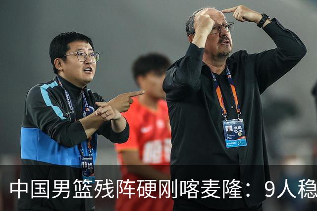 中国男篮残阵硬刚喀麦隆：9人稳进，李悦洲偰李永炜有望首秀！