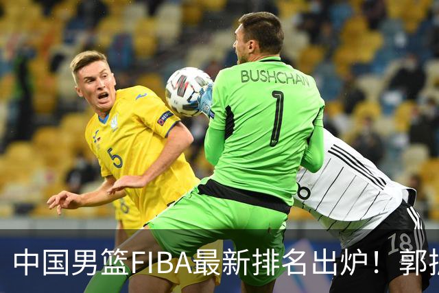 中国男篮FIBA最新排名出炉！郭振明连线求变，郭士强压力变大！