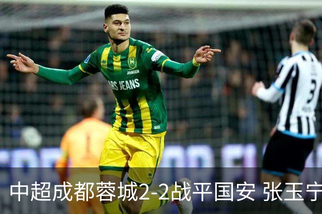 中超成都蓉城2-2战平国安 张玉宁韦世豪表现出色