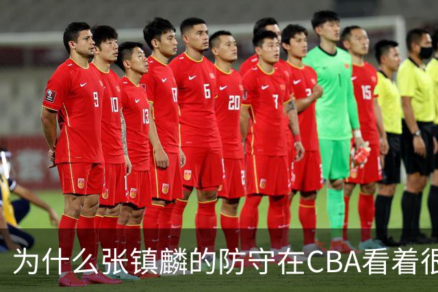 为什么张镇麟的防守在CBA看着很顶，到了国际赛场就不行了？