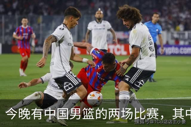 今晚有中国男篮的两场比赛，其中一场比赛CCTV5+将现场转播