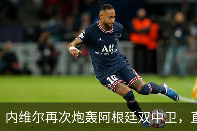 内维尔再次炮轰阿根廷双中卫，直言“没梅西你们早出局了”