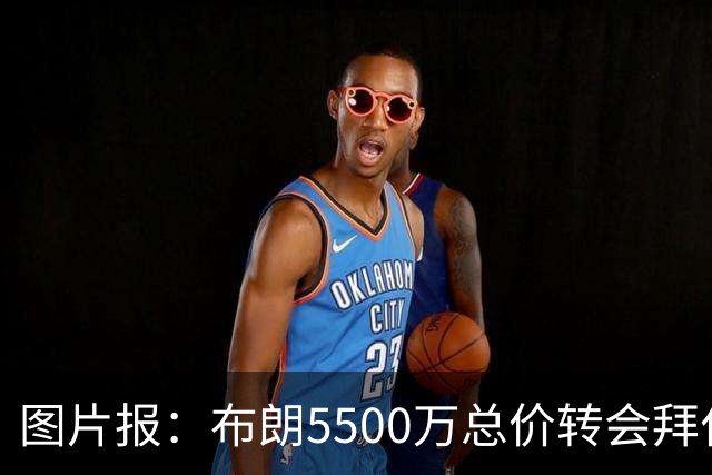 图片报：布朗5500万总价转会拜仁已进入最后阶段 将在美国体检