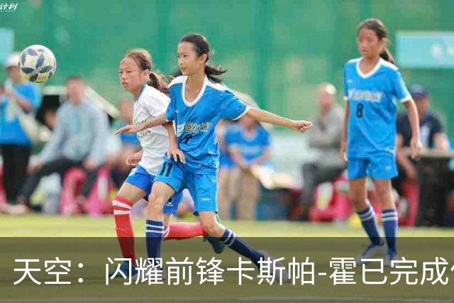 天空：闪耀前锋卡斯帕-霍已完成体检，即将以1100万镑加盟凯尔特人