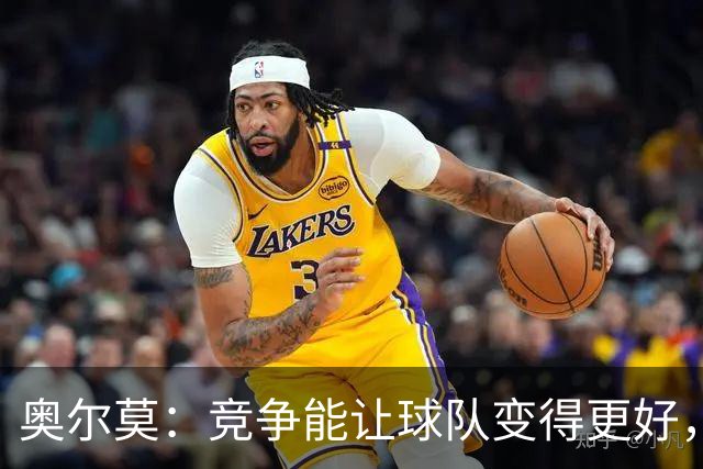 奥尔莫：竞争能让球队变得更好，目标仍是赢得所有冠军
