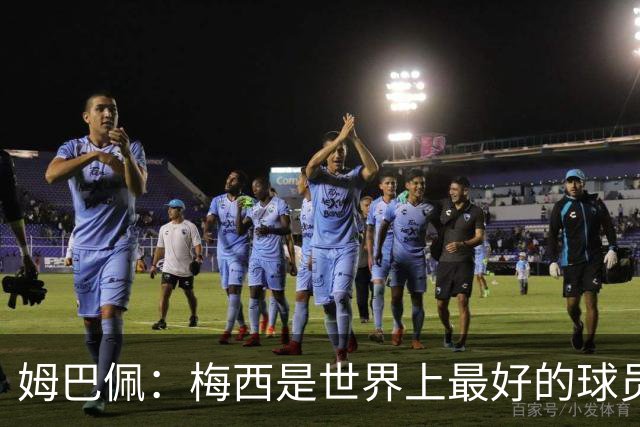 姆巴佩：梅西是世界上最好的球员 和他踢球很容易