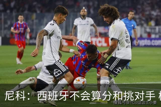 尼科：西班牙不会算分和挑对手 梅西的表现并不令我意外