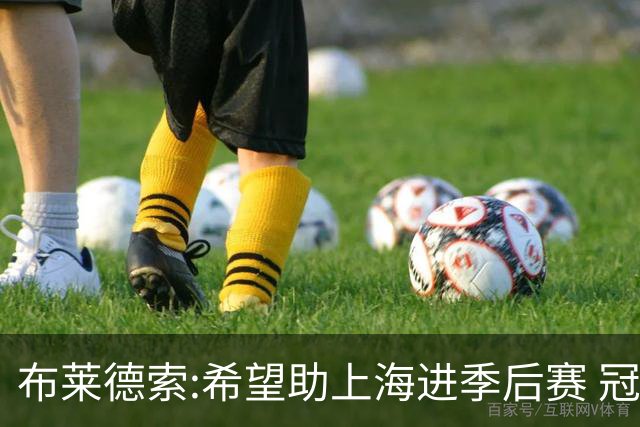 布莱德索:希望助上海进季后赛 冠军是终极目标