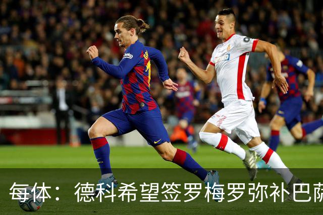每体：德科希望签罗梅罗弥补巴萨后防 弗里克则相信现有阵容