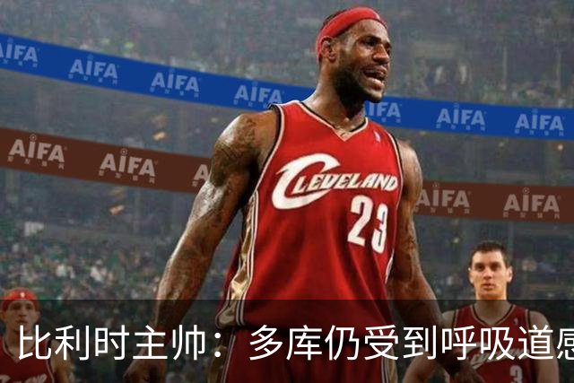 比利时主帅：多库仍受到呼吸道感染问题影响，不在最佳状态