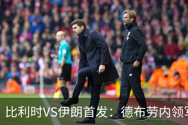 比利时VS伊朗首发：德布劳内领军 卢卡库特罗萨德出战