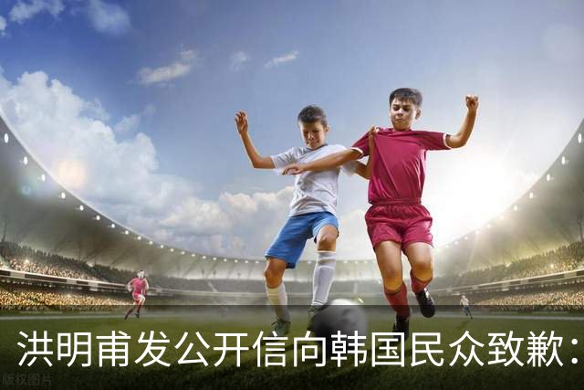 洪明甫发公开信向韩国民众致歉：听证会不会回避任何问题