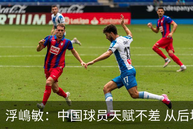 浮嶋敏：中国球员天赋不差 从后场建立进攻这方面我们需要提高