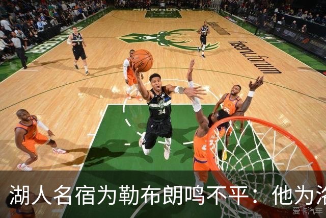 湖人名宿为勒布朗鸣不平：他为洛杉矶做的贡献，你不该质疑