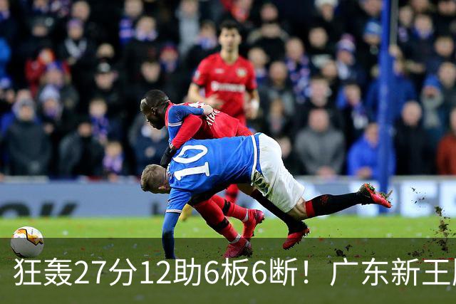 狂轰27分12助6板6断！广东新王牌打服杜锋，曾被朱芳雨点名要人！