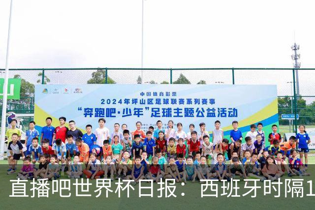 直播吧世界杯日报：西班牙时隔16年进决赛！明晨英阿大战一触即发
