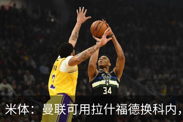 米体：曼联可用拉什福德换科内，但拉什福德年薪太高难成行