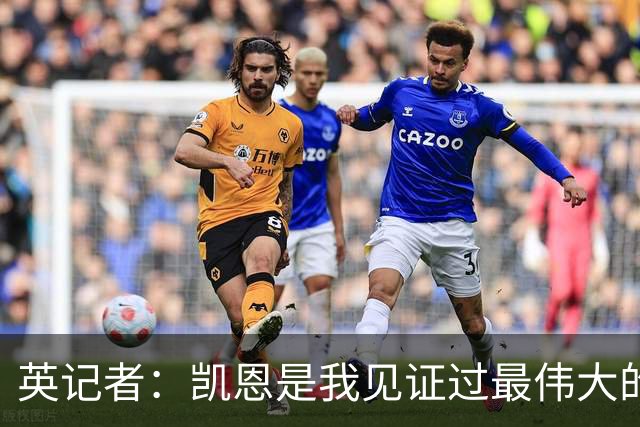 英记者：凯恩是我见证过最伟大的英格兰球员