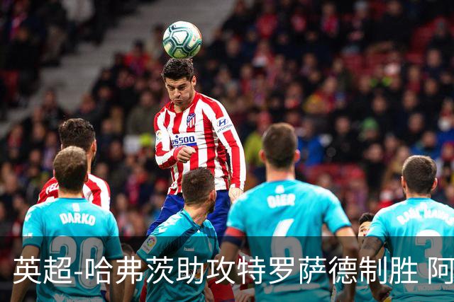 英超-哈弗茨助攻特罗萨德制胜 阿森纳1-0曼联