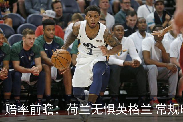 赔率前瞻：荷兰无惧英格兰 常规时间有望不败