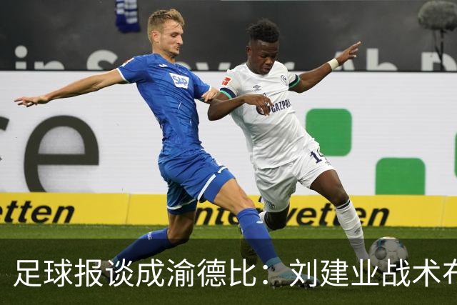 足球报谈成渝德比：刘建业战术布置极具针对性，年轻防线表现出色