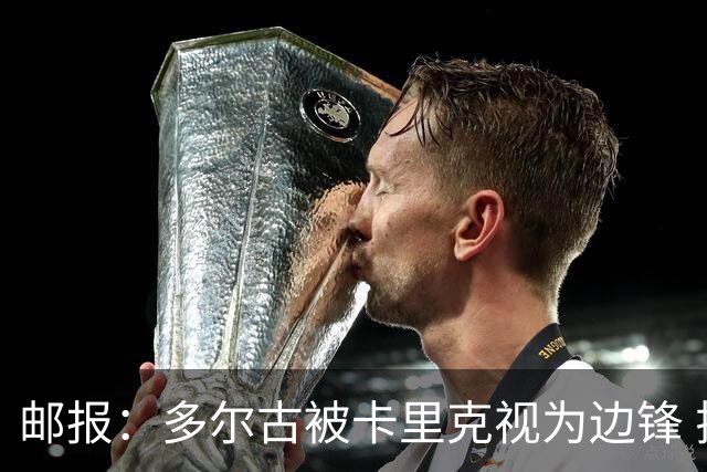 邮报：多尔古被卡里克视为边锋 拉什福德期望在左路扮演核心角色