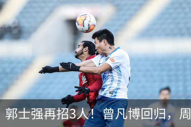 郭士强再招3人！曾凡博回归，周琦缺席，胡明轩徐杰双双被辞退