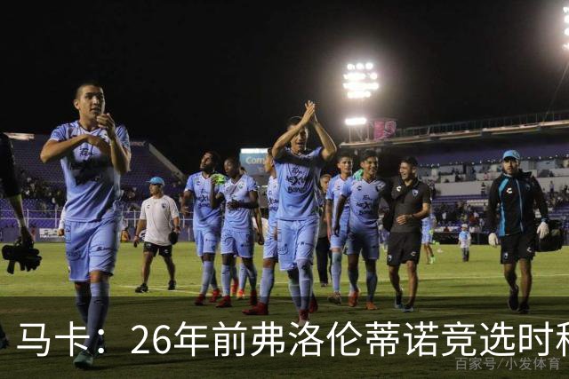 马卡：26年前弗洛伦蒂诺竞选时称要签菲戈，后者也公开表态否认