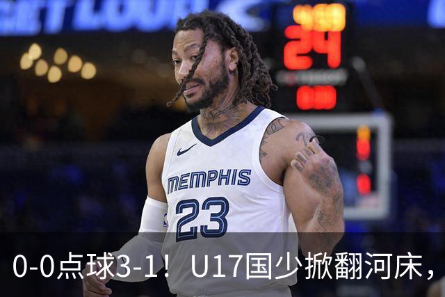 0-0点球3-1！U17国少掀翻河床，这场胜利背后藏着的真相更值得关注