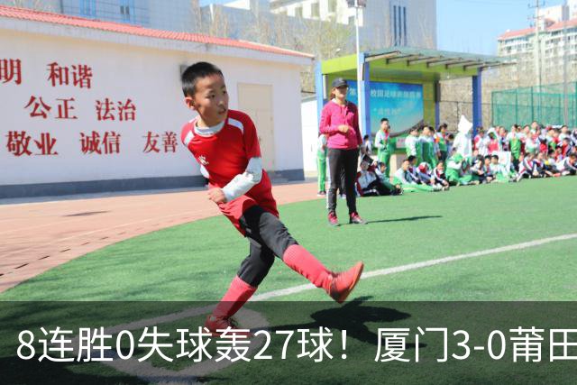 8连胜0失球轰27球！厦门3-0莆田仍全胜3分领跑 刘鑫岳超级世界波