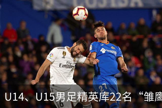 U14、U15男足精英库22名“雏鹰小将”，将于10月赴皇马海外集训
